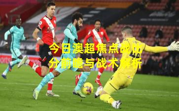 今日澳超焦点战比分前瞻与战术解析