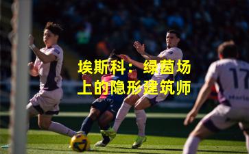 埃斯科：绿茵场上的隐形建筑师