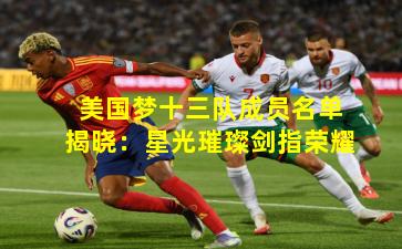 美国梦十三队成员名单揭晓：星光璀璨剑指荣耀