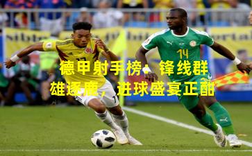 德甲射手榜:锋线群雄逐鹿,进球盛宴正酣