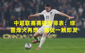 中超联赛赛程安排表：绿茵烽火再燃，激战一触即发