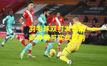 羽毛球双打发球规则详解与实战应用